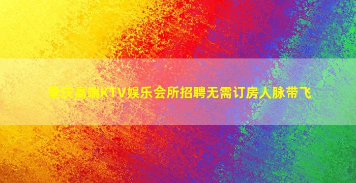 肇庆高端KTV娱乐会所招聘无需订房人脉带飞